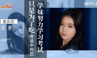 星空傳媒XKVP132學妹努力學習考試只是為了吃傳說中雞巴